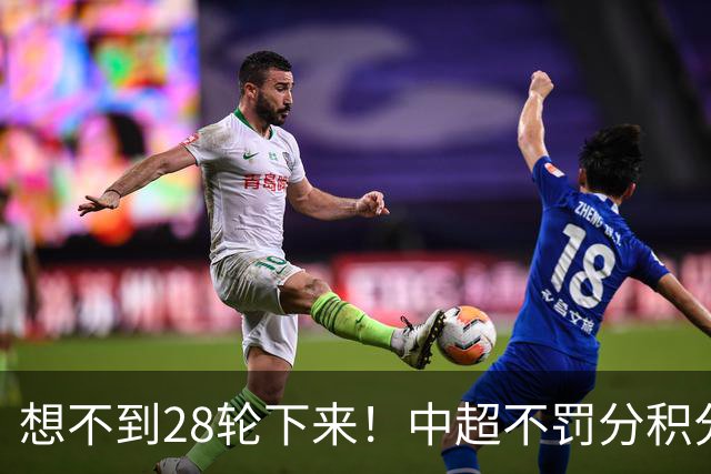想不到28轮下来！中超不罚分积分榜 北京国安就差领头羊成都3分